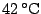 $42\,^{\circ}\mathrm{C}$